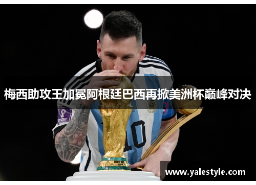 梅西助攻王加冕阿根廷巴西再掀美洲杯巅峰对决