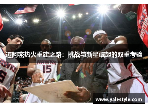 迈阿密热火重建之路：挑战与新星崛起的双重考验